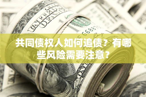 北京共同债权人如何追债？有哪些风险需要注意？