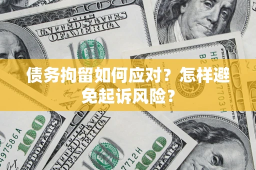 北京债务拘留如何应对？怎样避免起诉风险？
