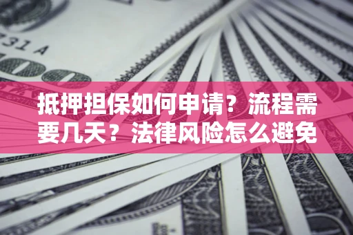 北京抵押担保如何申请？流程需要几天？法律风险怎么避免？避坑指南
