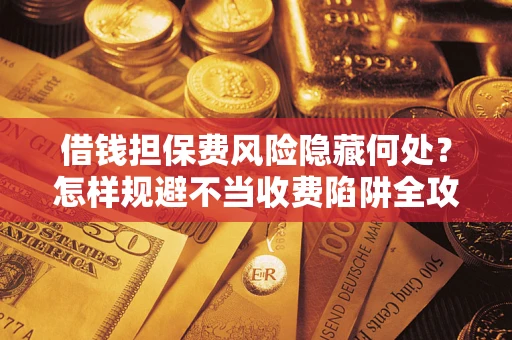 北京借钱担保费风险隐藏何处？怎样规避不当收费陷阱全攻略！