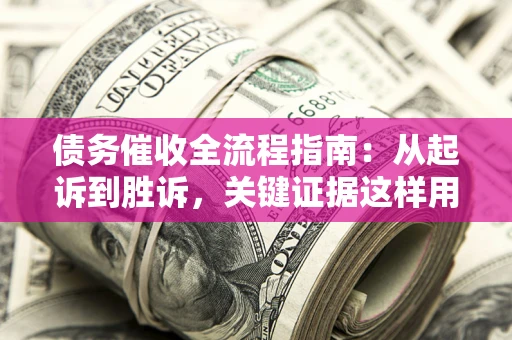北京债务催收全流程指南：从起诉到胜诉，关键证据这样用