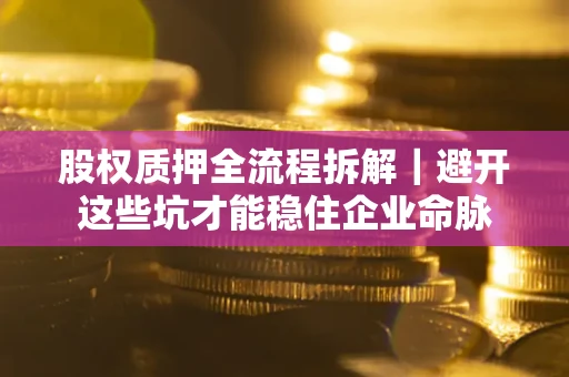 北京股权质押全流程拆解｜避开这些坑才能稳住企业命脉
