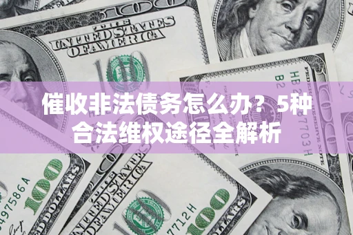 北京催收非法债务怎么办？5种合法维权途径全解析
