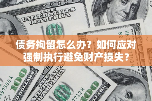 北京债务拘留怎么办？如何应对强制执行避免财产损失？
