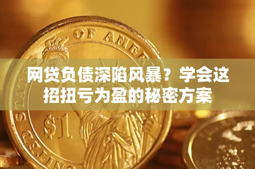 北京网贷负债深陷风暴？学会这招扭亏为盈的秘密方案