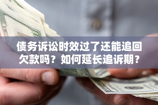 北京债务诉讼时效过了还能追回欠款吗？如何延长追诉期？