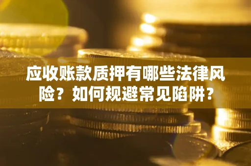 北京应收账款质押有哪些法律风险？如何规避常见陷阱？
