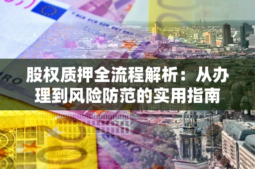 北京股权质押全流程解析：从办理到风险防范的实用指南