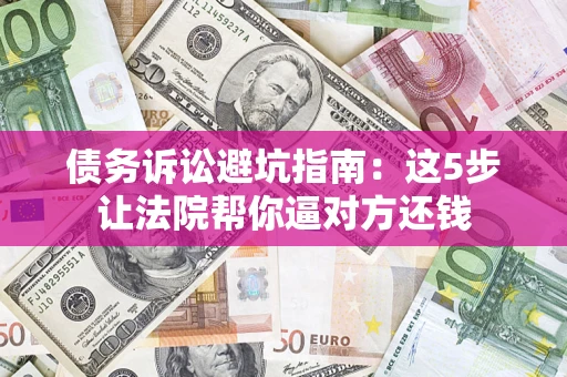 北京债务诉讼避坑指南：这5步让法院帮你逼对方还钱