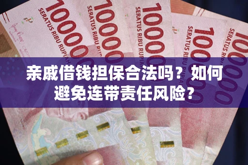 北京亲戚借钱担保合法吗？如何避免连带责任风险？