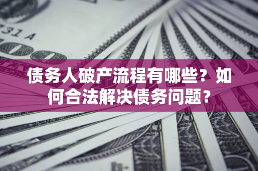 北京债务人破产流程有哪些？如何合法解决债务问题？