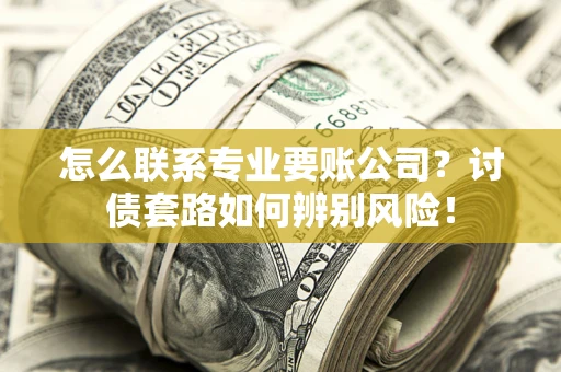 北京怎么联系专业要账公司？讨债套路如何辨别风险！