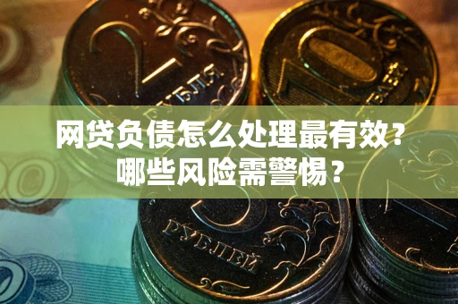 北京网贷负债怎么处理最有效？哪些风险需警惕？