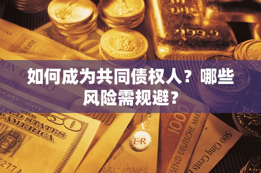 北京如何成为共同债权人？哪些风险需规避？