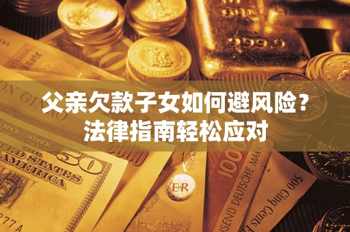 北京父亲欠款子女如何避风险？法律指南轻松应对
