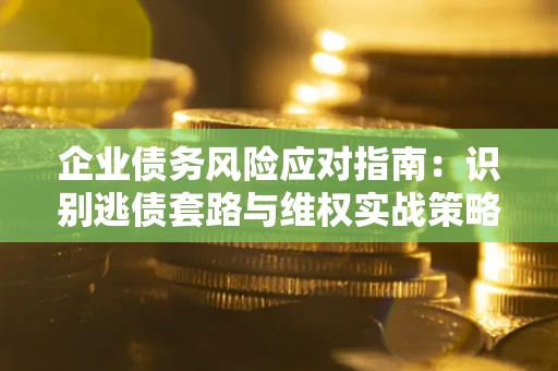 北京企业债务风险应对指南：识别逃债套路与维权实战策略