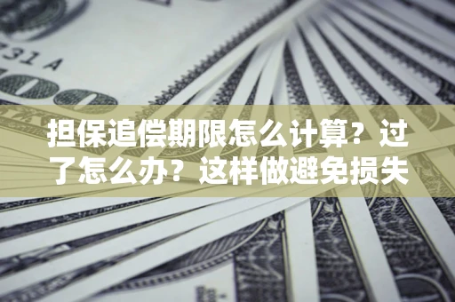 北京担保追偿期限怎么计算？过了怎么办？这样做避免损失！