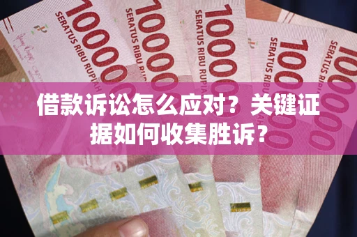 北京借款诉讼怎么应对？关键证据如何收集胜诉？