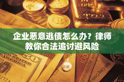 北京企业恶意逃债怎么办？律师教你合法追讨避风险