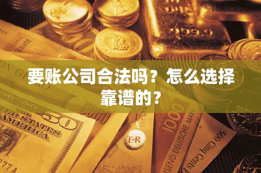 北京要账公司合法吗？怎么选择靠谱的？
