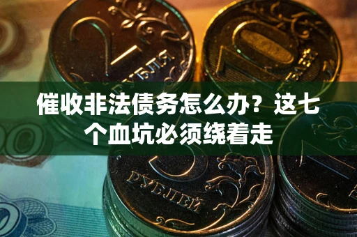 北京催收非法债务怎么办？这七个血坑必须绕着走