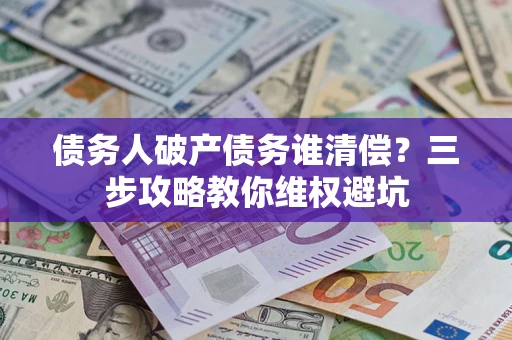 北京债务人破产债务谁清偿？三步攻略教你维权避坑