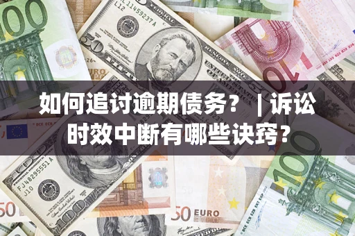 北京如何追讨逾期债务？ | 诉讼时效中断有哪些诀窍？