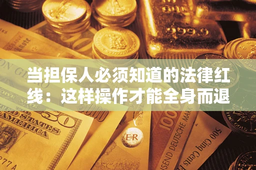北京当担保人必须知道的法律红线：这样操作才能全身而退