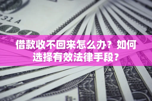 北京借款收不回来怎么办？如何选择有效法律手段？
