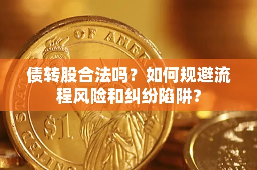 北京债转股合法吗？如何规避流程风险和纠纷陷阱？
