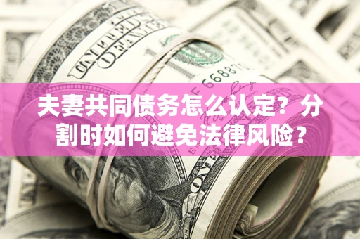 北京夫妻共同债务怎么认定？分割时如何避免法律风险？