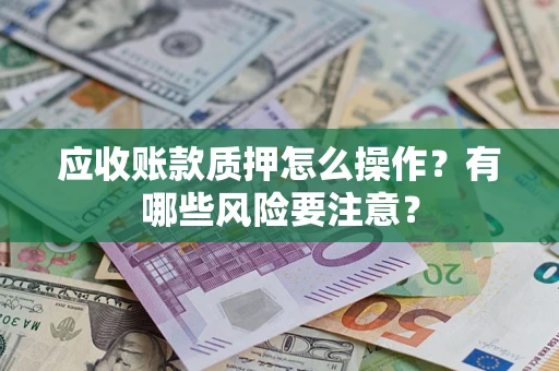 北京应收账款质押怎么操作？有哪些风险要注意？