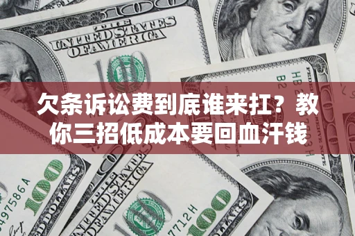北京欠条诉讼费到底谁来扛？教你三招低成本要回血汗钱