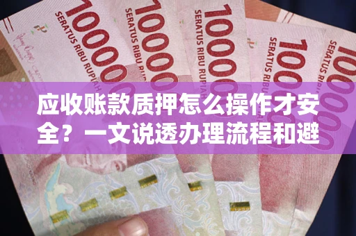 北京应收账款质押怎么操作才安全？一文说透办理流程和避险绝招